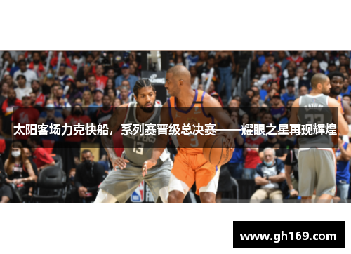 太阳客场力克快船，系列赛晋级总决赛——耀眼之星再现辉煌
