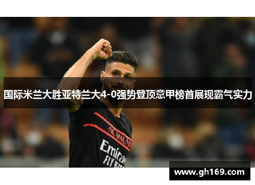 国际米兰大胜亚特兰大4-0强势登顶意甲榜首展现霸气实力