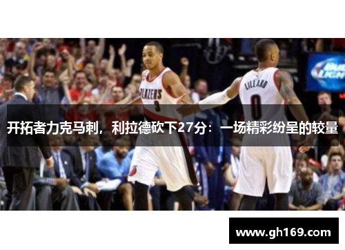 开拓者力克马刺，利拉德砍下27分：一场精彩纷呈的较量