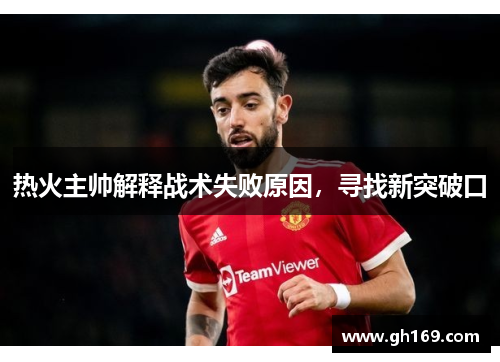 热火主帅解释战术失败原因，寻找新突破口