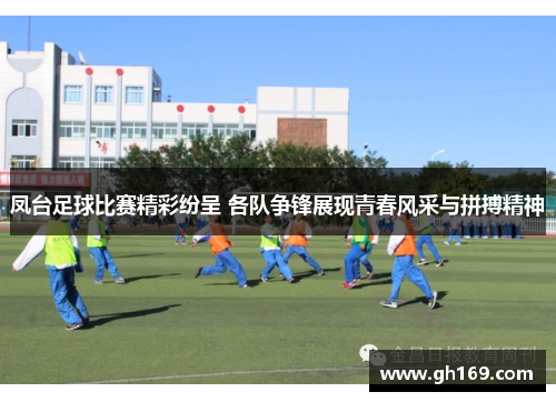 凤台足球比赛精彩纷呈 各队争锋展现青春风采与拼搏精神