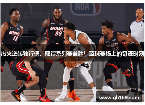 热火逆转独行侠，取得系列赛首胜！篮球赛场上的奇迹时刻