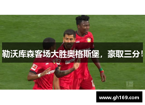 勒沃库森客场大胜奥格斯堡，豪取三分！