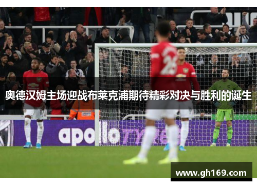 奥德汉姆主场迎战布莱克浦期待精彩对决与胜利的诞生