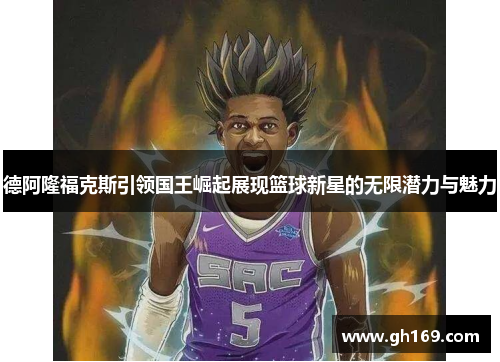 德阿隆福克斯引领国王崛起展现篮球新星的无限潜力与魅力