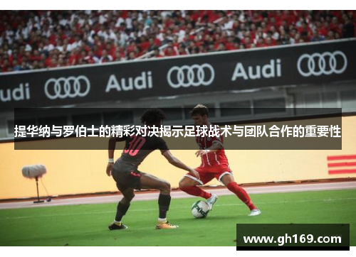 提华纳与罗伯士的精彩对决揭示足球战术与团队合作的重要性