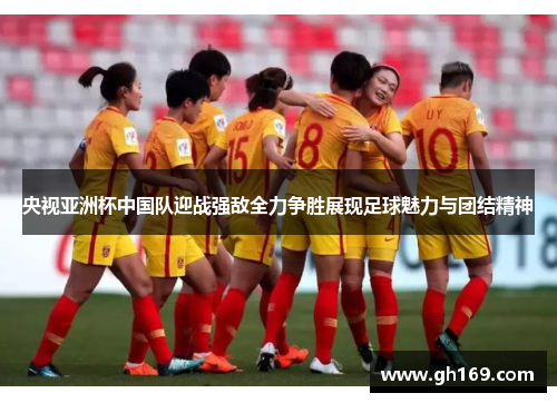央视亚洲杯中国队迎战强敌全力争胜展现足球魅力与团结精神