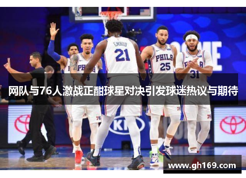 网队与76人激战正酣球星对决引发球迷热议与期待