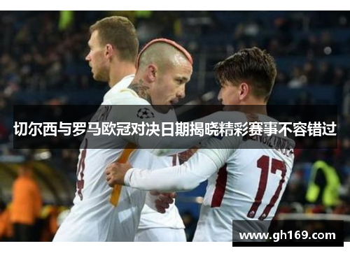 切尔西与罗马欧冠对决日期揭晓精彩赛事不容错过